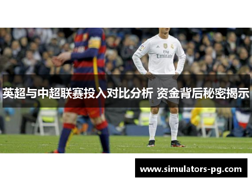 英超与中超联赛投入对比分析 资金背后秘密揭示 英超与中超联赛投入对比分析 资金背后秘密揭示