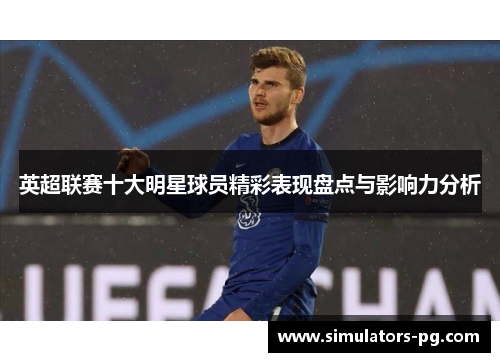 英超联赛十大明星球员精彩表现盘点与影响力分析 英超联赛十大明星球员精彩表现盘点与影响力分析