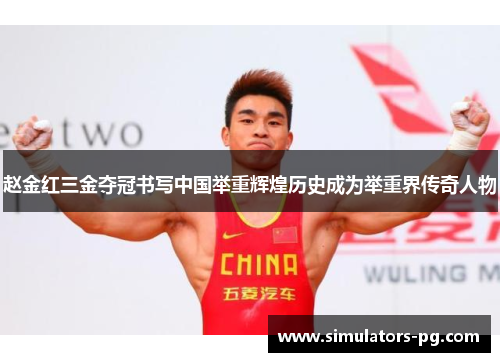 赵金红三金夺冠书写中国举重辉煌历史成为举重界传奇人物