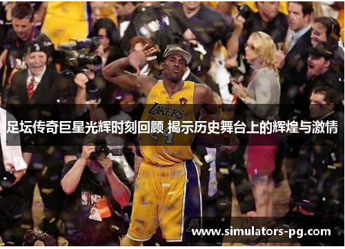 足坛传奇巨星光辉时刻回顾 揭示历史舞台上的辉煌与激情 足坛传奇巨星光辉时刻回顾 揭示历史舞台上的辉煌与激情