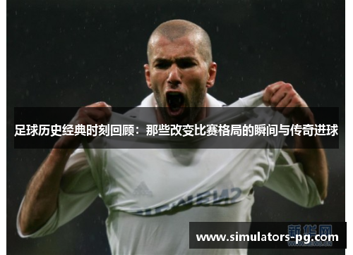 足球历史经典时刻回顾:那些改变比赛格局的瞬间与传奇进球 足球历史经典时刻回顾:那些改变比赛格局的瞬间与传奇进球