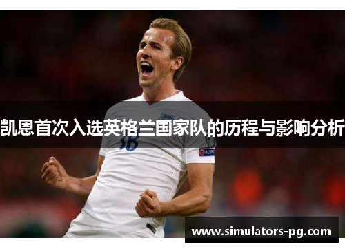 凯恩首次入选英格兰国家队的历程与影响分析 凯恩首次入选英格兰国家队的历程与影响分析