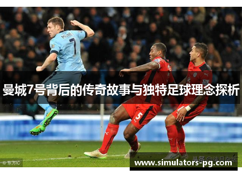 曼城7号背后的传奇故事与独特足球理念探析