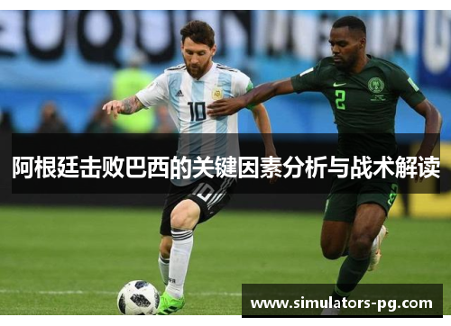 阿根廷击败巴西的关键因素分析与战术解读 阿根廷击败巴西的关键因素分析与战术解读