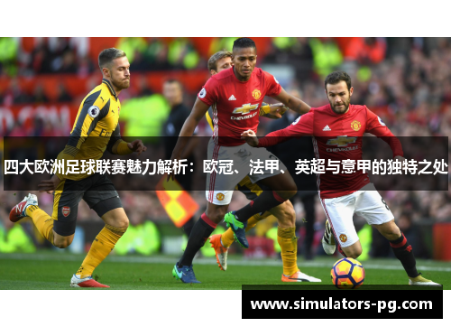 四大欧洲足球联赛魅力解析:欧冠、法甲、英超与意甲的独特之处 四大欧洲足球联赛魅力解析:欧冠、法甲、英超与意甲的独特之处