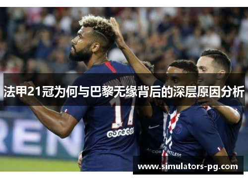 法甲21冠为何与巴黎无缘背后的深层原因分析 法甲21冠为何与巴黎无缘背后的深层原因分析
