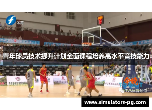 青年球员技术提升计划全面课程培养高水平竞技能力 青年球员技术提升计划全面课程培养高水平竞技能力