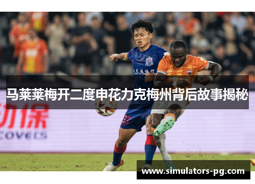 马莱莱梅开二度申花力克梅州背后故事揭秘 马莱莱梅开二度申花力克梅州背后故事揭秘