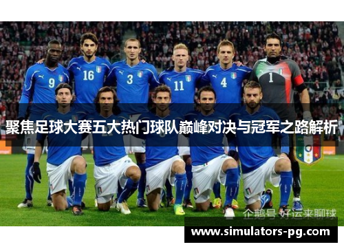 聚焦足球大赛五大热门球队巅峰对决与冠军之路解析