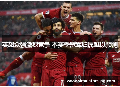 英超众强激烈竞争 本赛季冠军归属难以预测