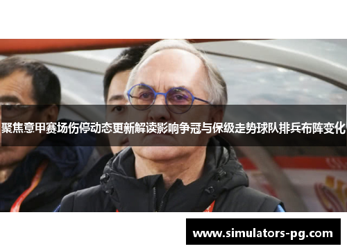 聚焦意甲赛场伤停动态更新解读影响争冠与保级走势球队排兵布阵变化