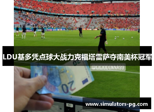 LDU基多凭点球大战力克福塔雷萨夺南美杯冠军 LDU基多凭点球大战力克福塔雷萨夺南美杯冠军