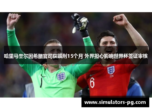 哈里马奎尔因希腊官司获缓刑15个月 外界担心影响世界杯签证审核