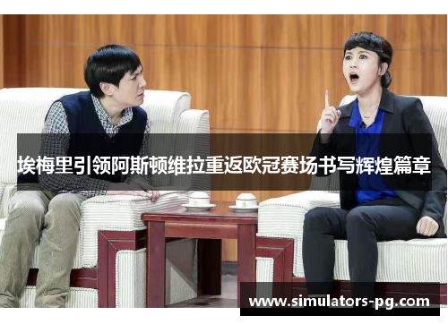 埃梅里引领阿斯顿维拉重返欧冠赛场书写辉煌篇章