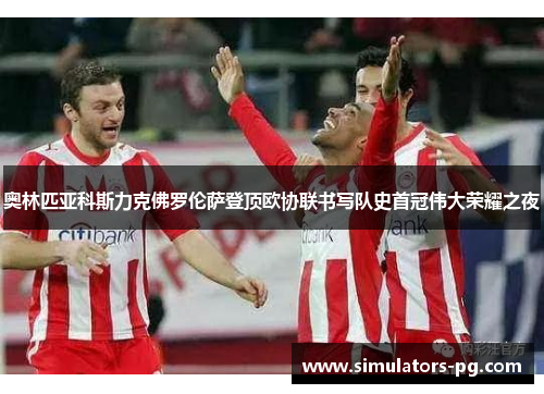 奥林匹亚科斯力克佛罗伦萨登顶欧协联书写队史首冠伟大荣耀之夜 奥林匹亚科斯力克佛罗伦萨登顶欧协联书写队史首冠伟大荣耀之夜