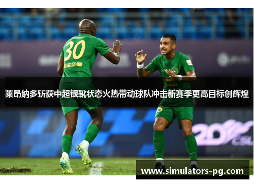 莱昂纳多斩获中超银靴状态火热带动球队冲击新赛季更高目标创辉煌 莱昂纳多斩获中超银靴状态火热带动球队冲击新赛季更高目标创辉煌