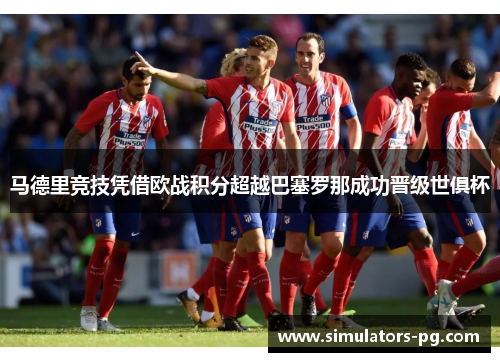 马德里竞技凭借欧战积分超越巴塞罗那成功晋级世俱杯