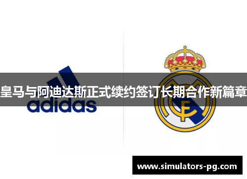 皇马与阿迪达斯正式续约签订长期合作新篇章