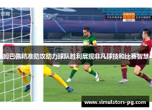 姆巴佩精准助攻助力球队胜利展现非凡球技和比赛智慧