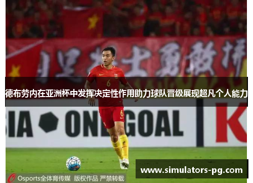 德布劳内在亚洲杯中发挥决定性作用助力球队晋级展现超凡个人能力 德布劳内在亚洲杯中发挥决定性作用助力球队晋级展现超凡个人能力